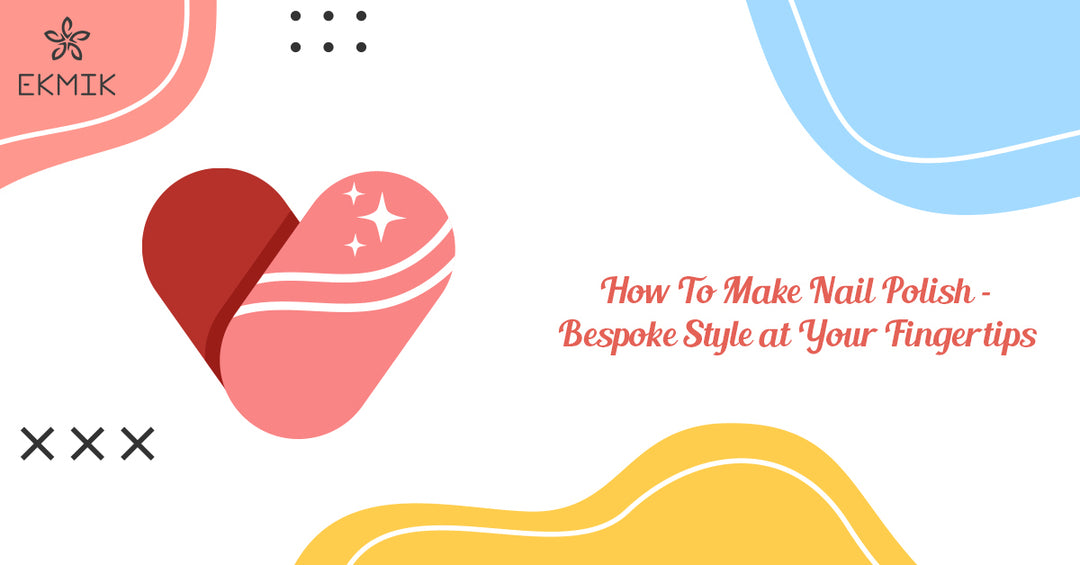 How To Make Nail Polish – Bespoke Style at Your Fingertips